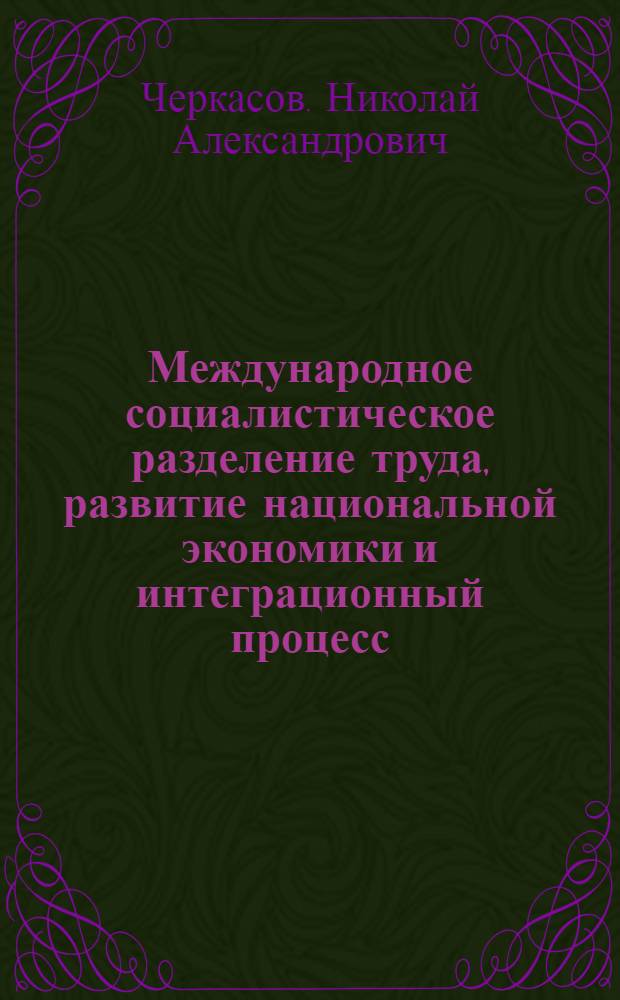 Международное социалистическое разделение труда, развитие национальной экономики и интеграционный процесс : Автореф. дис. на соискание учен. степени д-ра экон. наук : (590)