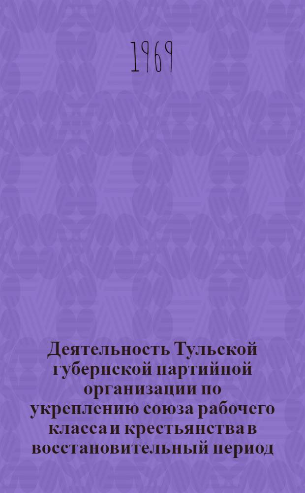 Деятельность Тульской губернской партийной организации по укреплению союза рабочего класса и крестьянства в восстановительный период : Автореф. дис. на соискание учен. степени канд. ист. наук : (570)