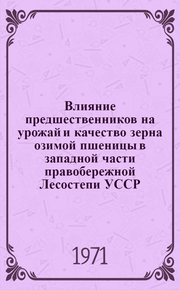 Влияние предшественников на урожай и качество зерна озимой пшеницы в западной части правобережной Лесостепи УССР : Автореф. дис. на соискание учен. степени канд. с.-х. наук : (530)