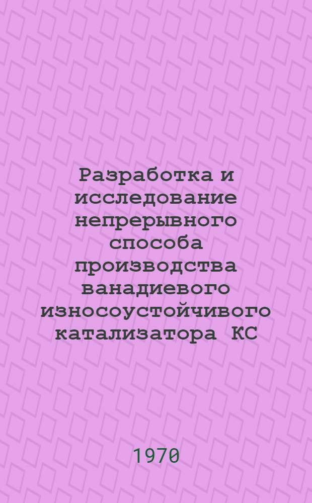 Разработка и исследование непрерывного способа производства ванадиевого износоустойчивого катализатора КС : Автореф. дис. на соискание учен. степени канд. техн. наук : (05.340)