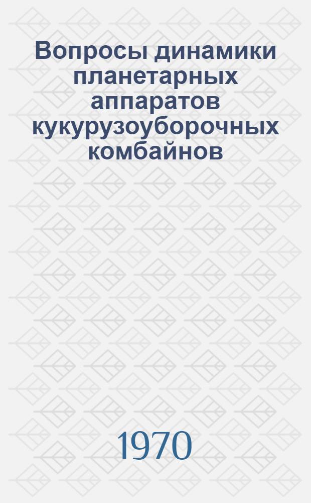 Вопросы динамики планетарных аппаратов кукурузоуборочных комбайнов : Автореф. дис. на соискание учен. степени канд. техн. наук : (05185)