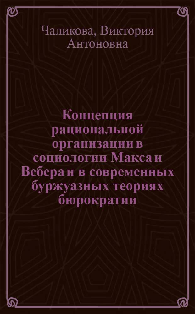 Концепция рациональной организации в социологии Макса и Вебера и в современных буржуазных теориях бюрократии : (Критич. анализ) : Автореф. дис. на соискание учен. степени канд. филос. наук