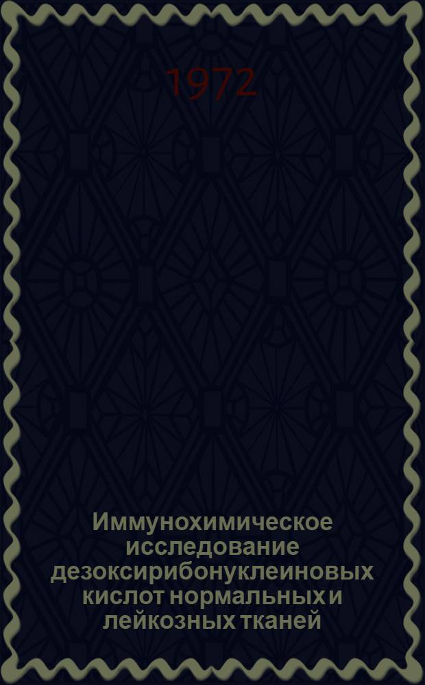 Иммунохимическое исследование дезоксирибонуклеиновых кислот нормальных и лейкозных тканей : Автореф. дис. на соискание учен. степени д-ра биол. наук : (096)