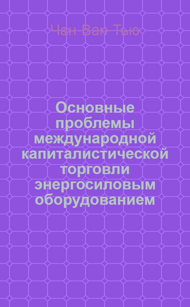 Основные проблемы международной капиталистической торговли энергосиловым оборудованием : Автореф. дис. на соиск. учен. степени канд. экон. наук : (08.603)
