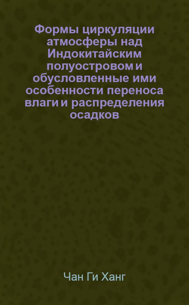 Формы циркуляции атмосферы над Индокитайским полуостровом и обусловленные ими особенности переноса влаги и распределения осадков : (Теплое полугодие) : Автореф. дис. на соискание учен. степени канд. геогр. наук : (698)