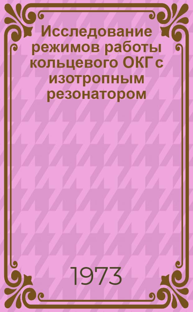 Исследование режимов работы кольцевого ОКГ с изотропным резонатором : Автореф. дис. на соиск. учен. степени канд. физ.-мат. наук : (01.04.03)
