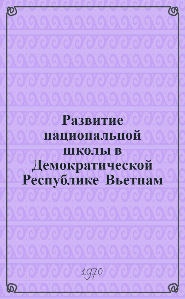 Развитие национальной школы в Демократической Республике Вьетнам : Автореф. дис. на соискание учен. степени канд. пед. наук : (13.730)