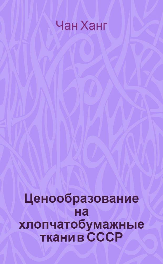 Ценообразование на хлопчатобумажные ткани в СССР : Автореф. дис. на соиск. учен. степени канд. экон. наук : (08.00.09)