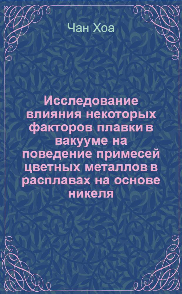 Исследование влияния некоторых факторов плавки в вакууме на поведение примесей цветных металлов в расплавах на основе никеля : Автореф. дис. на соиск. учен. степени канд. техн. наук : (16.01)