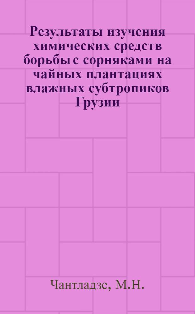 Результаты изучения химических средств борьбы с сорняками на чайных плантациях влажных субтропиков Грузии : Автореф. дис. на соискание учен. степени канд. с.-х. наук : (540)