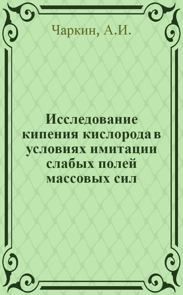 Исследование кипения кислорода в условиях имитации слабых полей массовых сил : Автореф. дис. на соиск. учен. степени канд. техн. наук : (01.04.14)