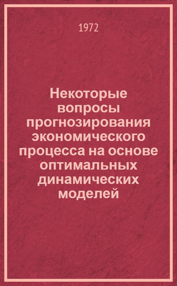 Некоторые вопросы прогнозирования экономического процесса на основе оптимальных динамических моделей : Автореф. дис. на соискание учен. степени канд. экон. наук : (607)