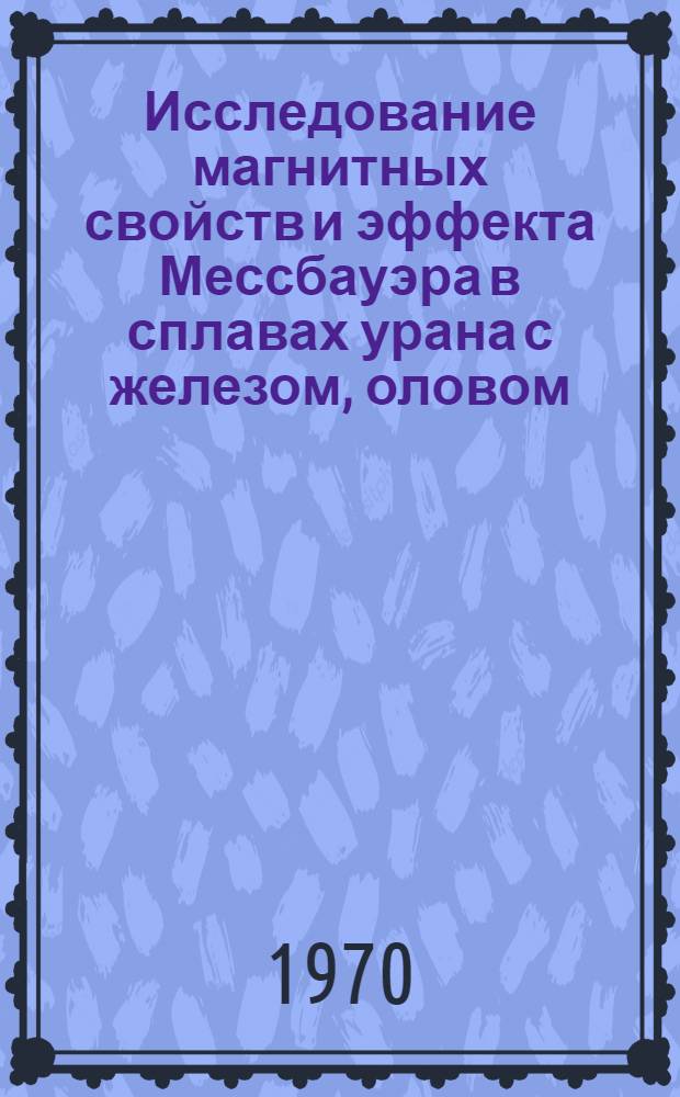 Исследование магнитных свойств и эффекта Мессбауэра в сплавах урана с железом, оловом, теллуром и сурьмой : Автореф. дис. на соискание учен. степени канд. физ.-мат. наук : (046)