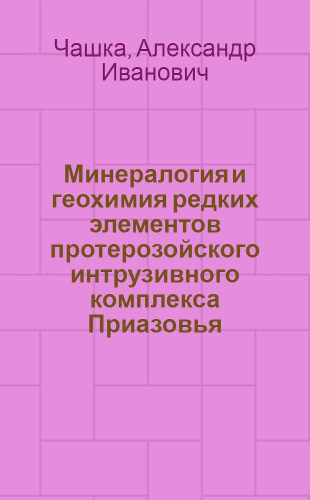 Минералогия и геохимия редких элементов протерозойского интрузивного комплекса Приазовья : Автореф. дис. на соискание учен. степени канд. геол.-минерал. наук : (127)