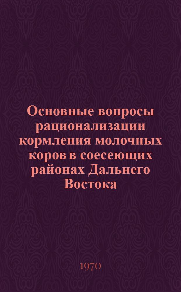 Основные вопросы рационализации кормления молочных коров в соесеющих районах Дальнего Востока : Автореф. дис. на соискание учен. степени д-ра с.-х. наук : (06.551)