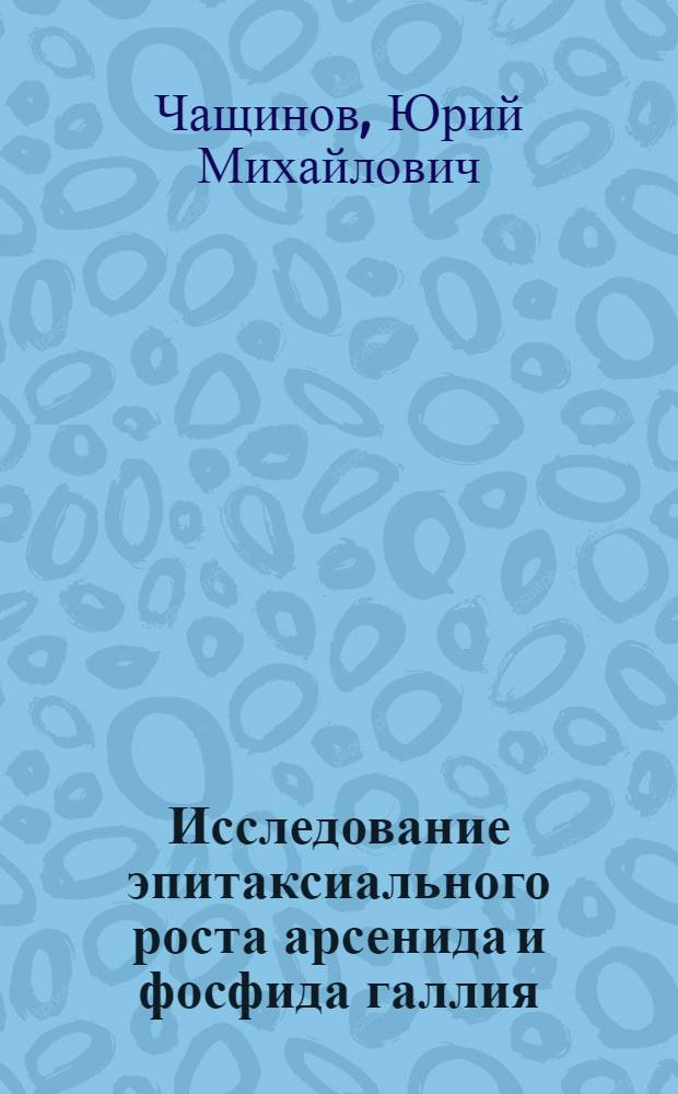 Исследование эпитаксиального роста арсенида и фосфида галлия (структурный тип сфалерита) из газовой фазы : Автореф. дис. на соиск. учен. степени канд. геол.-минерал. наук : (127)