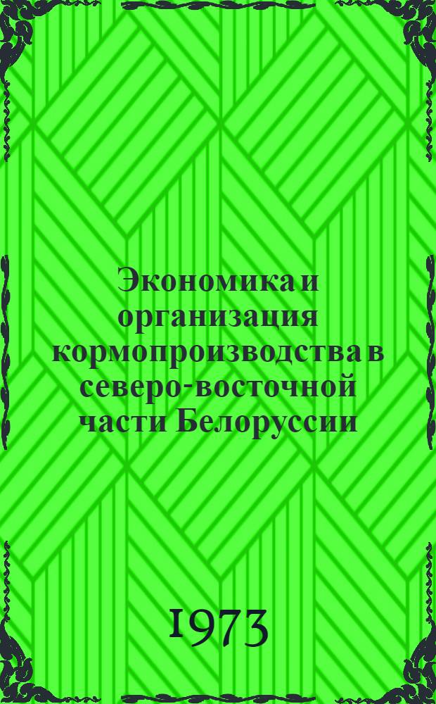 Экономика и организация кормопроизводства в северо-восточной части Белоруссии : (На примере колхозов и совхозов Горецкого, Круглян., Мстислав. и Шклов. р-нов Могилев. обл.) : Автореф. дис. на соиск. учен. степени канд. экон. наук : (08.00.05)