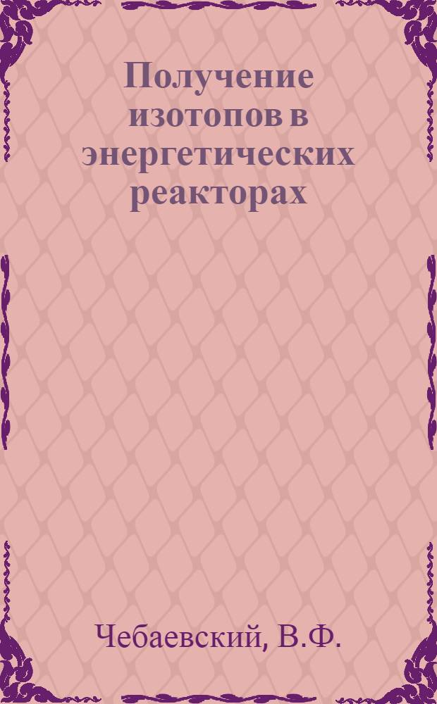 Получение изотопов в энергетических реакторах : (Обзор сост. по материалам зарубежной печати)