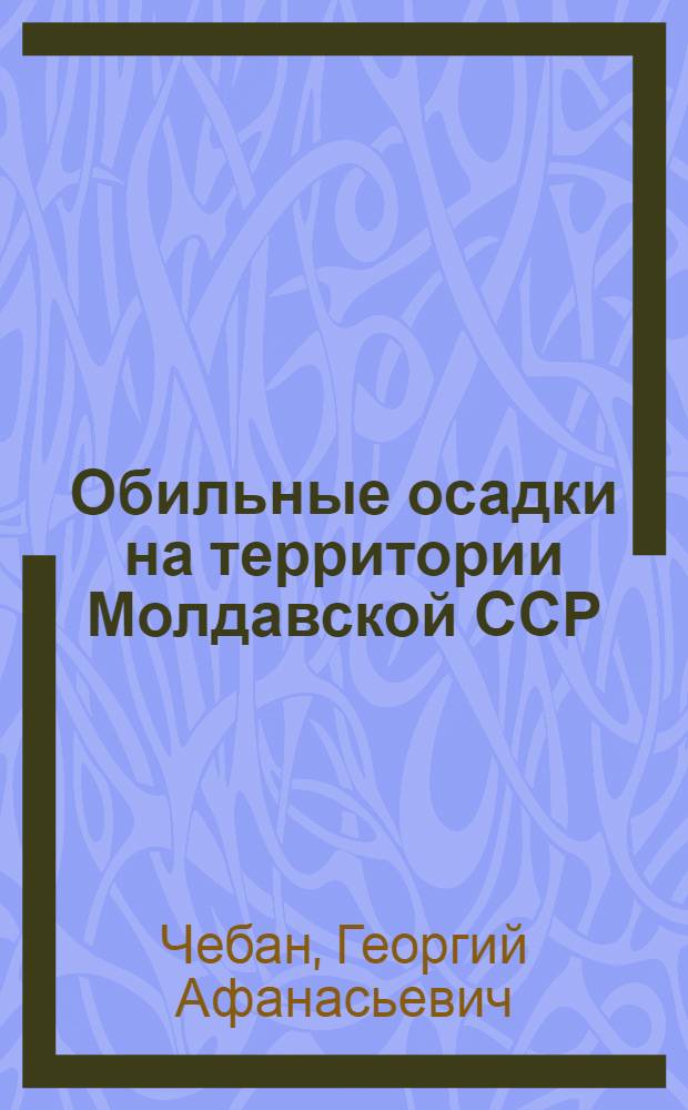 Обильные осадки на территории Молдавской ССР : Автореф. дис. на соиск. учен. степени канд. геогр. наук : (11.00.09)