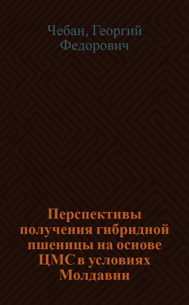 Перспективы получения гибридной пшеницы на основе ЦМС в условиях Молдавии : Автореф. дис. на соискание учен. степени канд. с.-х. наук : (534)