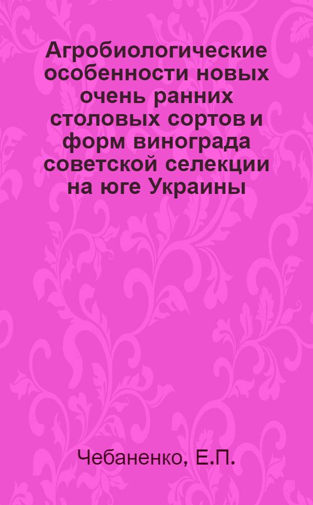 Агробиологические особенности новых очень ранних столовых сортов и форм винограда советской селекции на юге Украины : Автореф. дис. на соискание учен. степени канд. с.-х. наук : (537)