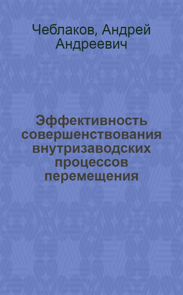 Эффективность совершенствования внутризаводских процессов перемещения : (На примере автомоб. заводов, выпускающих грузовые автомобили) : Автореф. дис. на соискание учен. степени канд. экон. наук : (08.594)