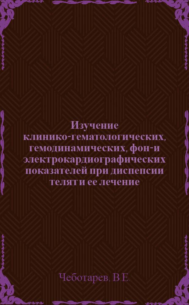Изучение клинико-гематологических, гемодинамических, фоно- и электрокардиографических показателей при диспепсии телят и ее лечение : Автореф. дис. на соискание учен. степени канд. вет. наук : (800)