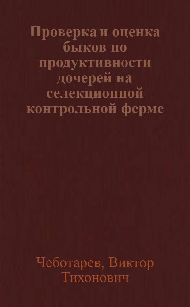 Проверка и оценка быков по продуктивности дочерей на селекционной контрольной ферме : Автореф. дис. на соискание учен. степени канд. с.-х. наук : (550)
