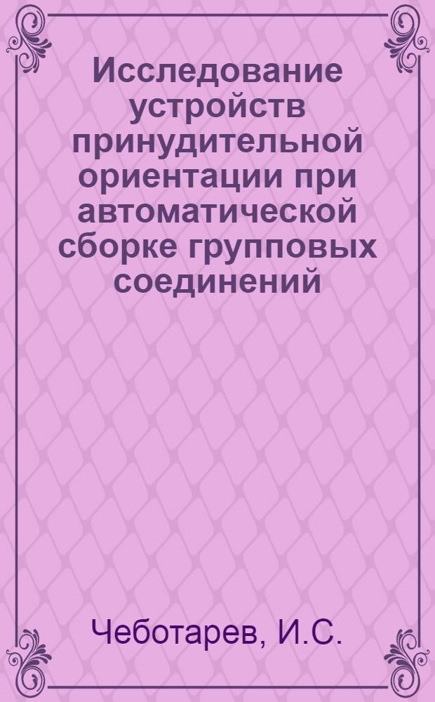 Исследование устройств принудительной ориентации при автоматической сборке групповых соединений : Автореф. дис. на соискание учен. степени канд. техн. наук