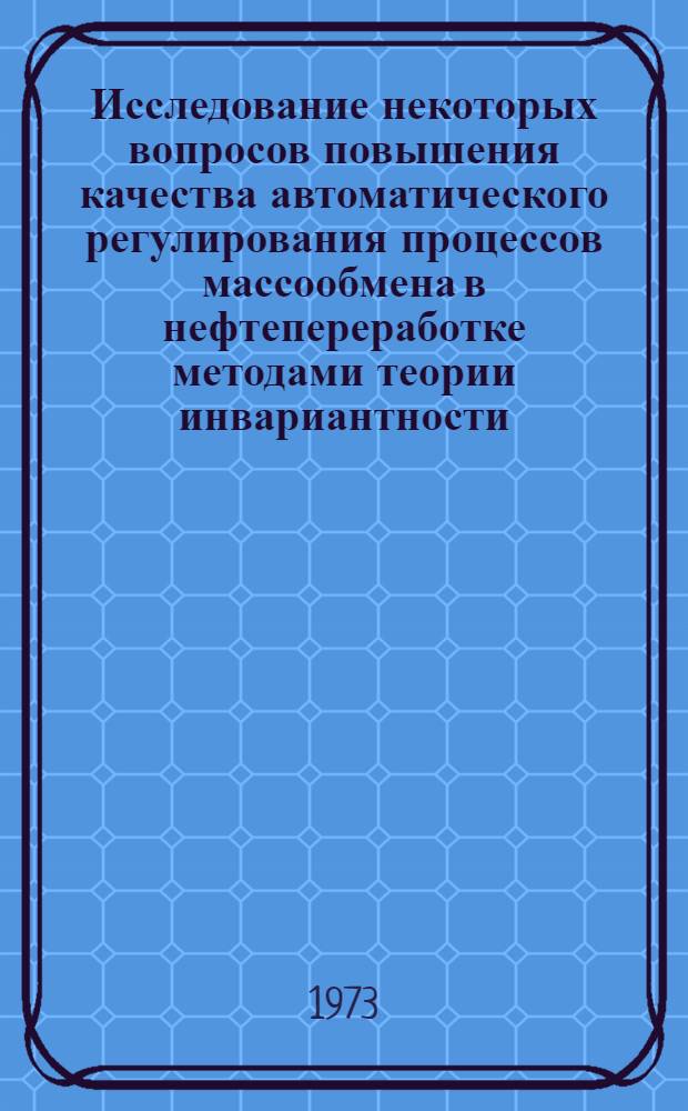 Исследование некоторых вопросов повышения качества автоматического регулирования процессов массообмена в нефтепереработке методами теории инвариантности : Автореф. дис. на соиск. учен. степени канд. техн. наук : (15.13.14)