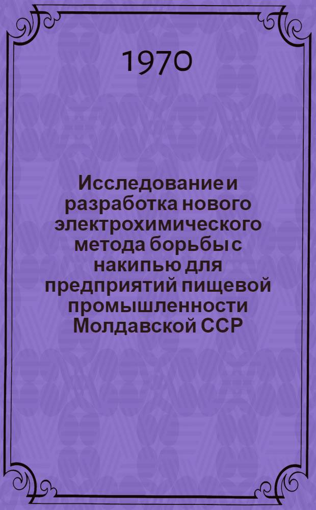 Исследование и разработка нового электрохимического метода борьбы с накипью для предприятий пищевой промышленности Молдавской ССР : Автореф. дис. на соискание учен. степени канд. техн. наук : (05.353)