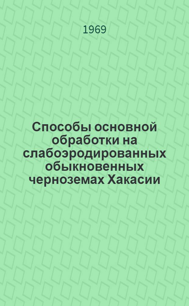 Способы основной обработки на слабоэродированных обыкновенных черноземах Хакасии : Автореф. дис. на соискание учен. степени канд. с.-х. наук : (530)