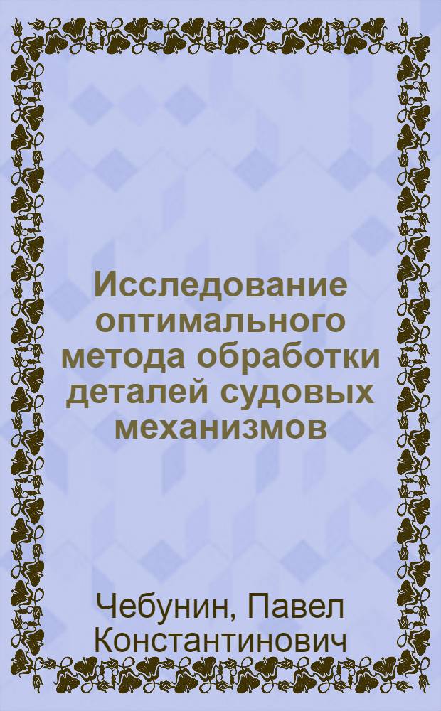 Исследование оптимального метода обработки деталей судовых механизмов : Автореф. дис. на соиск. учен. степени канд. техн. наук : (05.08.04)