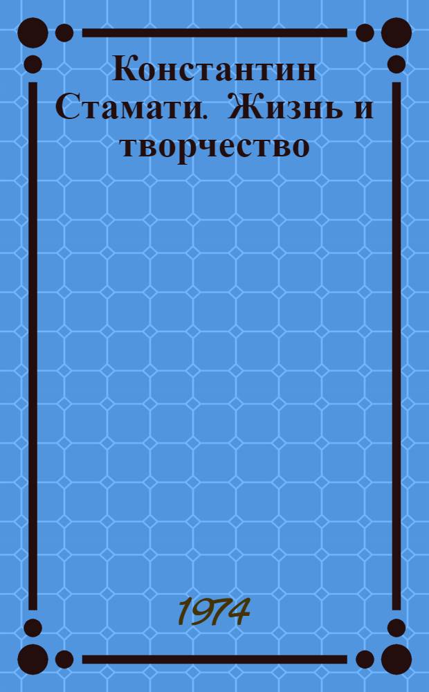 Константин Стамати. Жизнь и творчество : Автореф. дис. на соиск. учен. степени канд. филол. наук : (10.01.03)