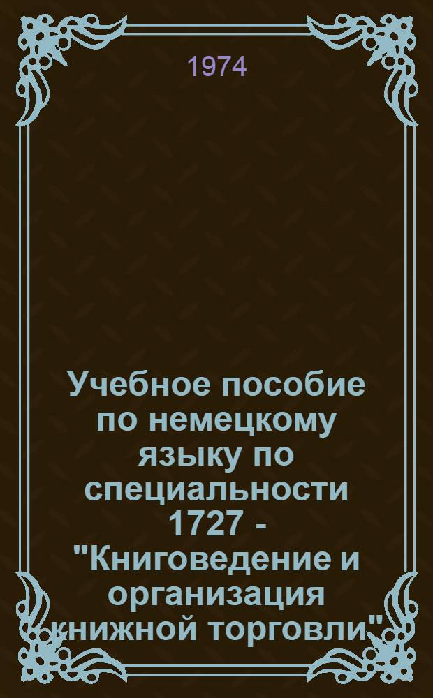 Учебное пособие по немецкому языку по специальности 1727 - "Книговедение и организация книжной торговли" : Для студентов II и III курсов