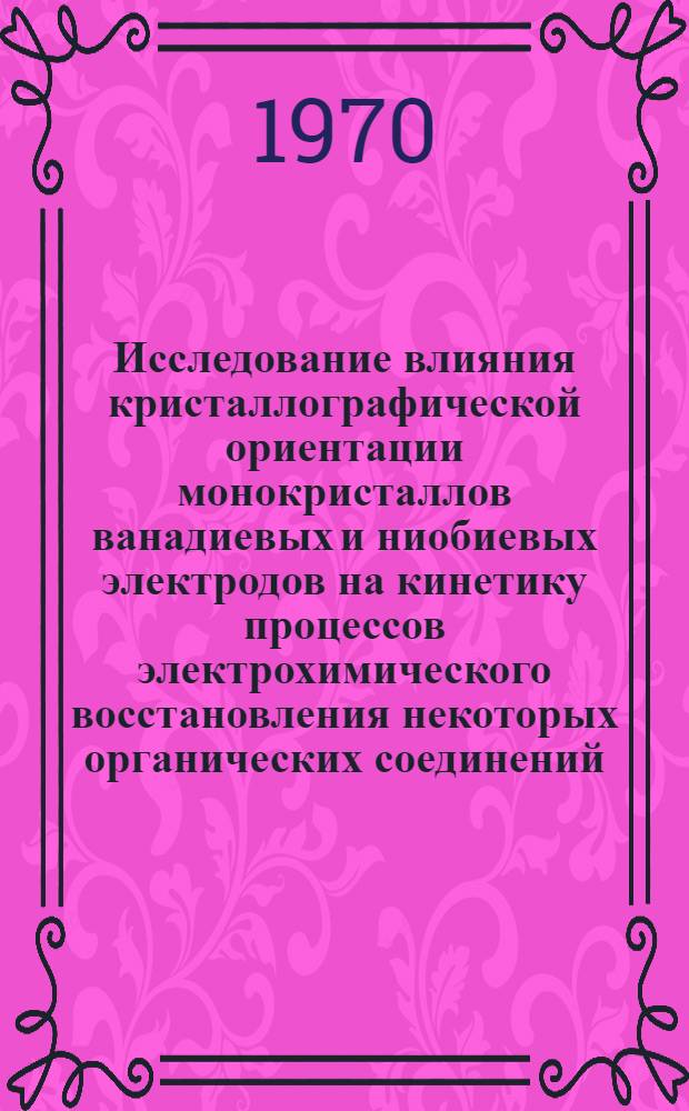 Исследование влияния кристаллографической ориентации монокристаллов ванадиевых и ниобиевых электродов на кинетику процессов электрохимического восстановления некоторых органических соединений : Автореф. дис. на соискание учен. степени канд. хим. наук : (02.073)