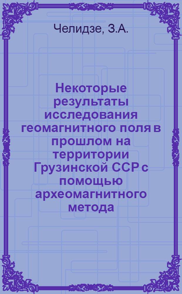 Некоторые результаты исследования геомагнитного поля в прошлом на территории Грузинской ССР с помощью археомагнитного метода : Автореф. дис. на соискание учен. степени канд. физ.-мат. наук : (051)