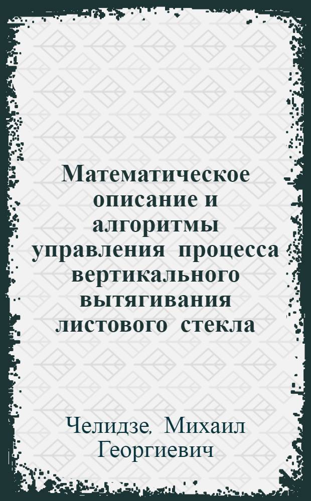 Математическое описание и алгоритмы управления процесса вертикального вытягивания листового стекла : Автореф. дис. на соиск. учен. степени канд. техн. наук : (05.13.14)