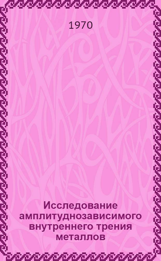 Исследование амплитуднозависимого внутреннего трения металлов : Автореф. дис. на соискание учен. степени канд. физ.-мат. наук : (046)