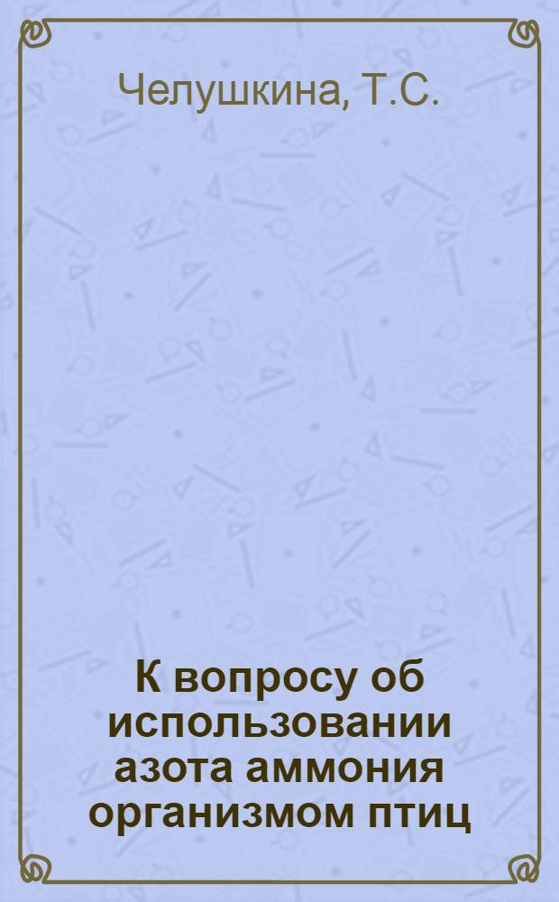 К вопросу об использовании азота аммония организмом птиц : Автореф. дис. на соиск. учен. степени канд. биол. наук : (093)