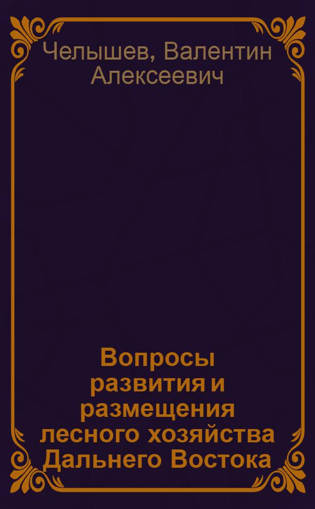 Вопросы развития и размещения лесного хозяйства Дальнего Востока : Автореф. дис. на соиск. учен. степени канд. экон. наук : (08.00.04)