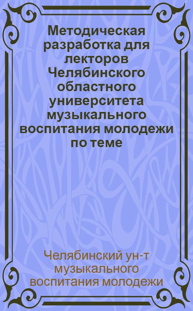 Методическая разработка для лекторов Челябинского областного университета музыкального воспитания молодежи по теме: "П.И. Чайковский - певец русской души"