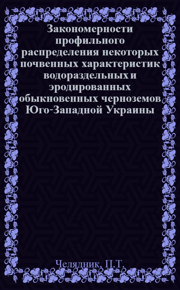 Закономерности профильного распределения некоторых почвенных характеристик водораздельных и эродированных обыкновенных черноземов Юго-Западной Украины : Автореф. дис. на соискание учен. степени канд. с.-х. наук : (532)