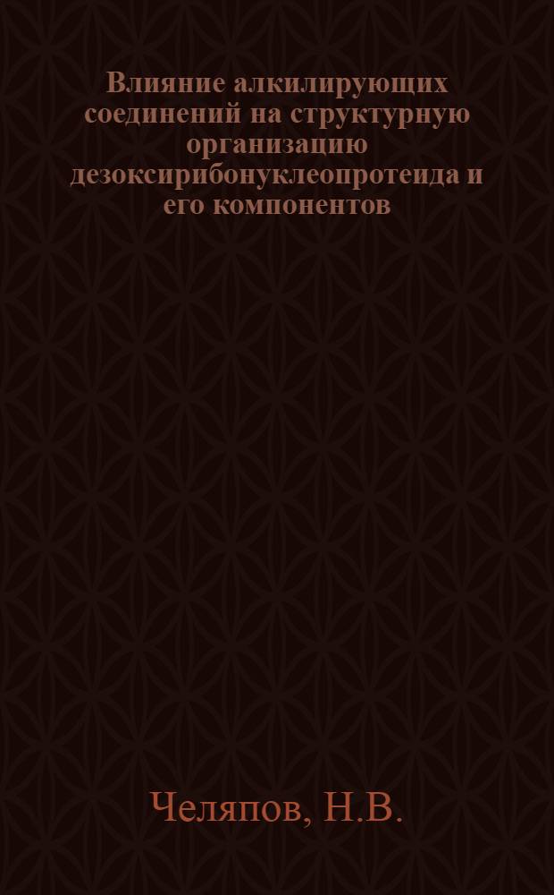 Влияние алкилирующих соединений на структурную организацию дезоксирибонуклеопротеида и его компонентов : Автореф. дис. на соискание учен. степени канд. биол. наук : (091)