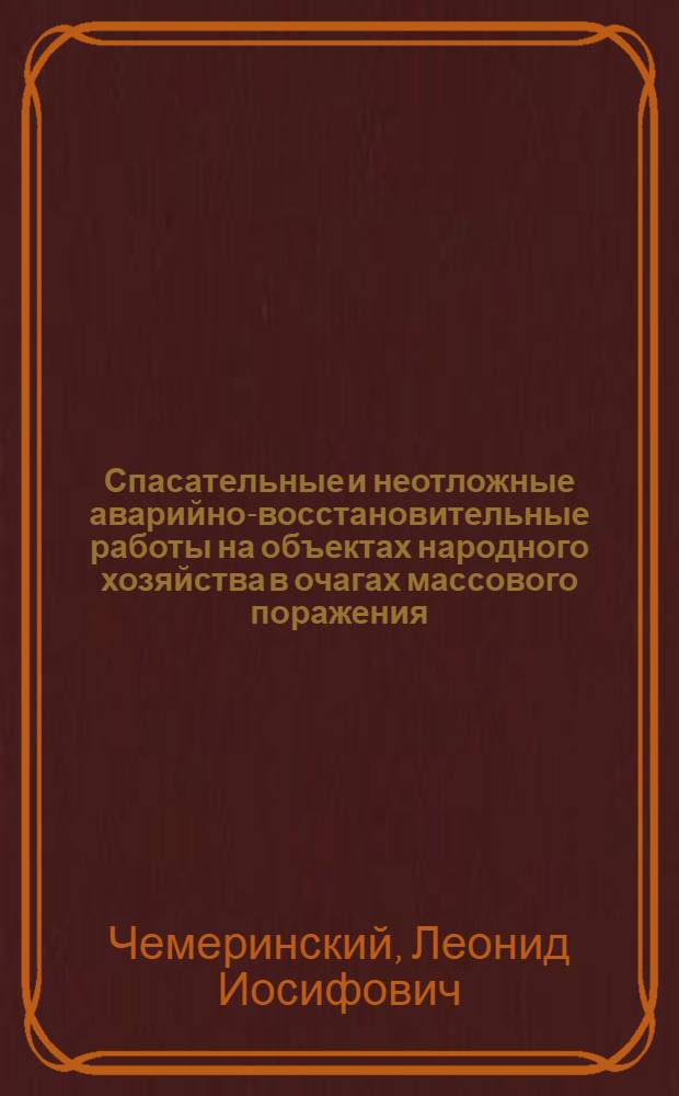Спасательные и неотложные аварийно-восстановительные работы на объектах народного хозяйства в очагах массового поражения : Курс гражд. обороны : Учеб. пособие