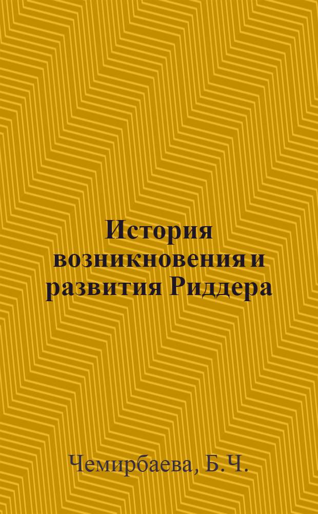 История возникновения и развития Риддера (1786-1917 гг.) : Автореф. дис. на соискание учен. степени канд. ист. наук : (571)