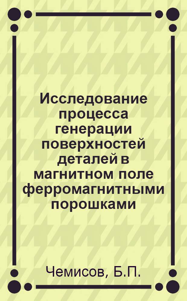 Исследование процесса генерации поверхностей деталей в магнитном поле ферромагнитными порошками : Автореф. дис. на соискание учен. степени канд. техн. наук : (164)