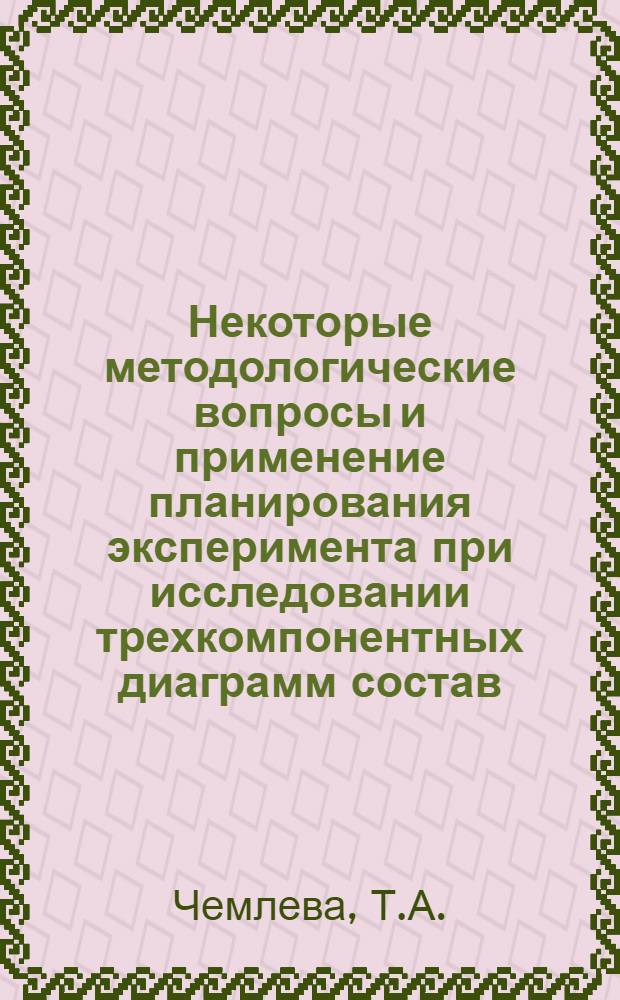 Некоторые методологические вопросы и применение планирования эксперимента при исследовании трехкомпонентных диаграмм состав - свойство : Автореф. дис. на соискание учен. степени канд. техн. наук : (05.340)