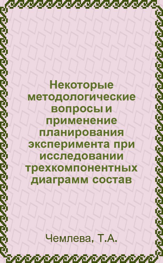 Некоторые методологические вопросы и применение планирования эксперимента при исследовании трехкомпонентных диаграмм состав - свойство : Автореф. дис. на соискание учен. степени канд. техн. наук : (05.340)