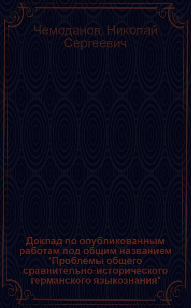 Доклад по опубликованным работам под общим названием "Проблемы общего сравнительно-исторического германского языкознания" : Автореф. дис. на соискание учен. степени д-ра филол. наук : (663)